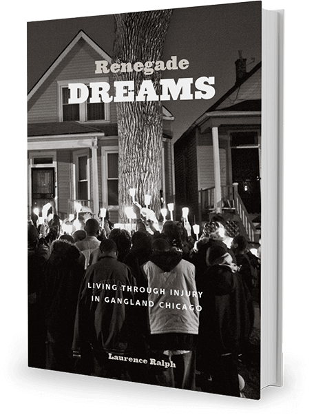 Renegade Dreams: Living Through Injury in Gangland Chicago by Laurence Ralph
